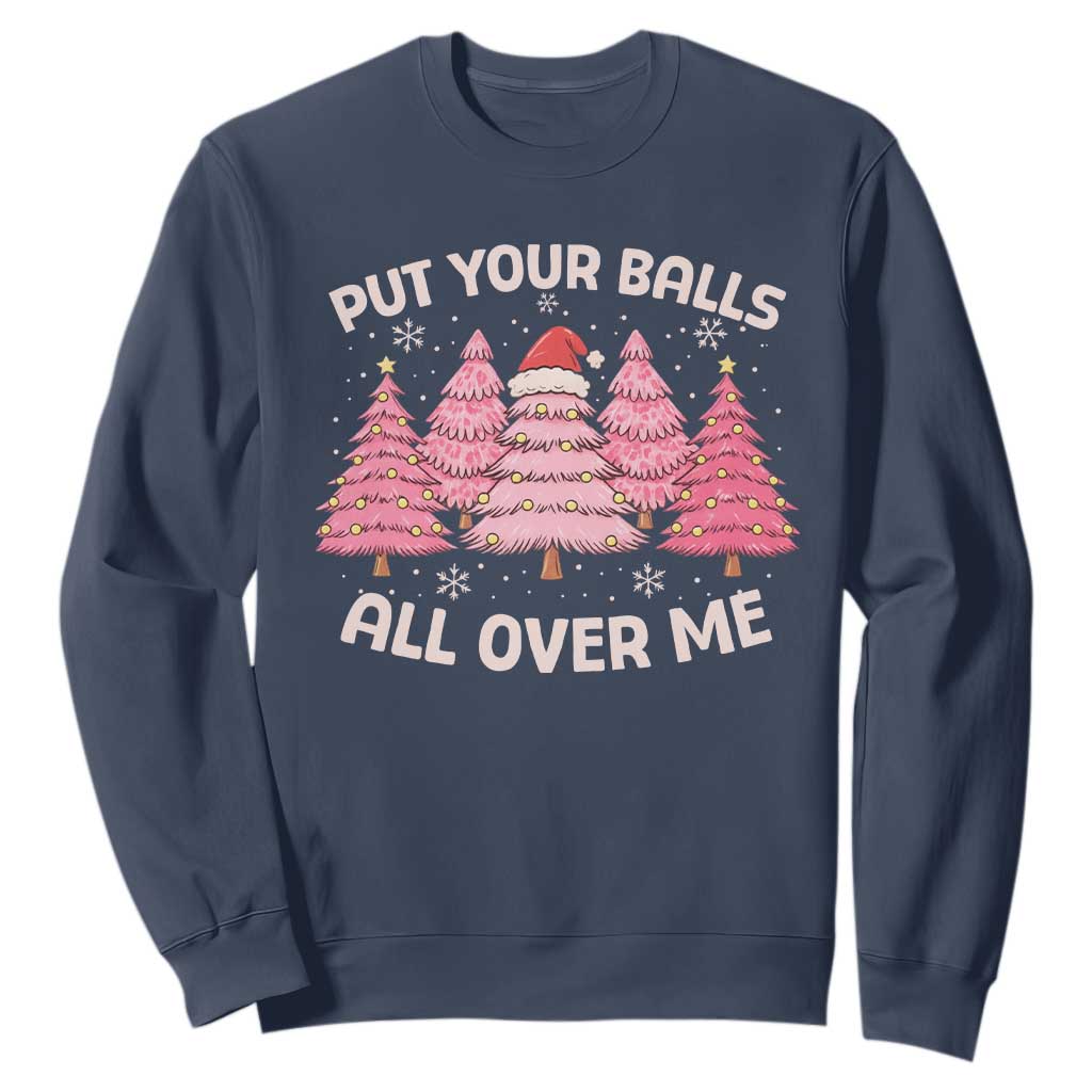 Put Your Balls All Over Me Christmas Sweatshirt Dirty Humor Inappropriate Pink Tree Xmas TS10 Navy Print Your Wear