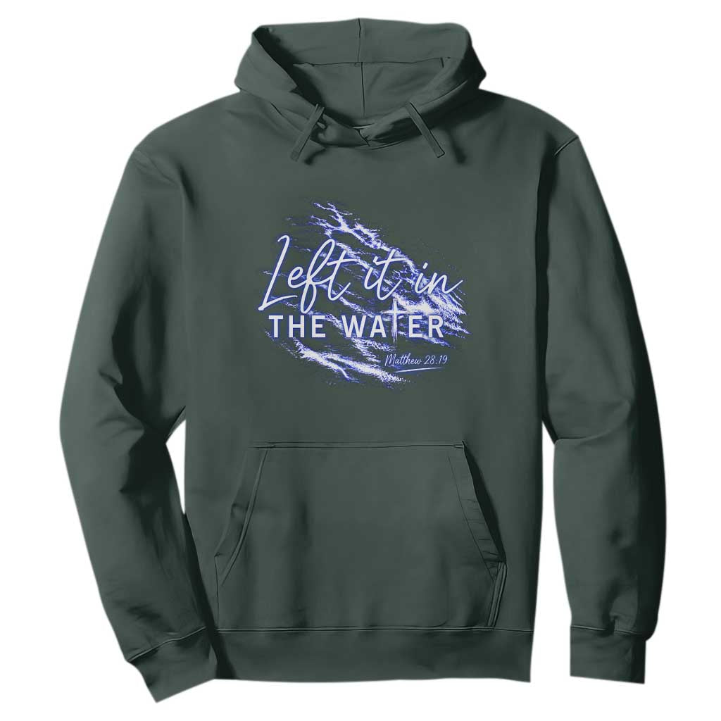 Christian Baptism Hoodie Left It In The Water Matthew 28 19 TS10 Dark Forest Green Print Your Wear