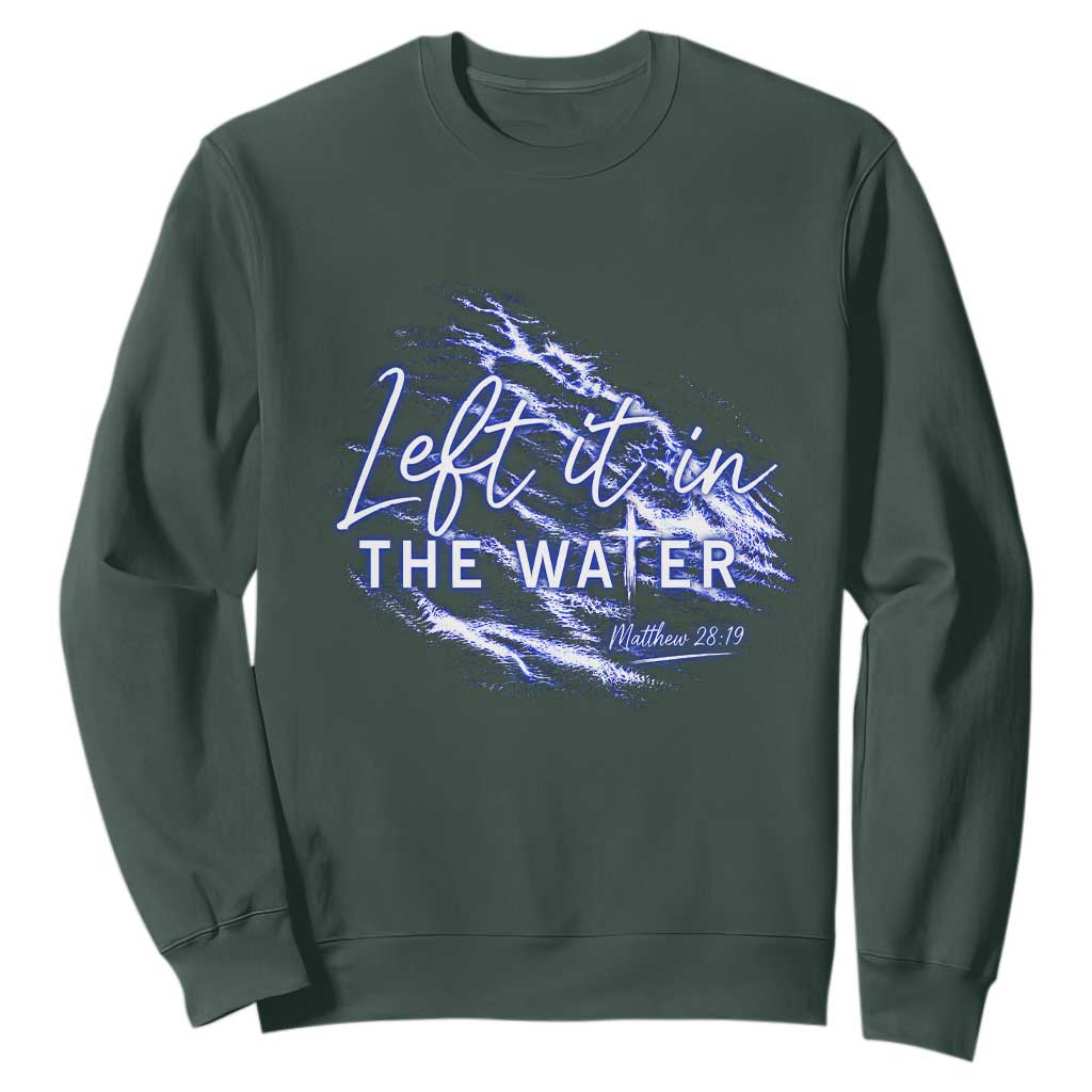 Christian Baptism Sweatshirt Left It In The Water Matthew 28 19 TS10 Dark Forest Green Print Your Wear