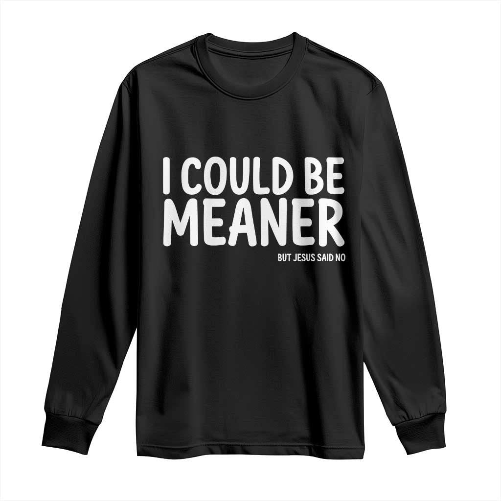 I Could Be Meaner But Jesus Said No Long Sleeve Shirt Funny Christian TS10 Black Print Your Wear