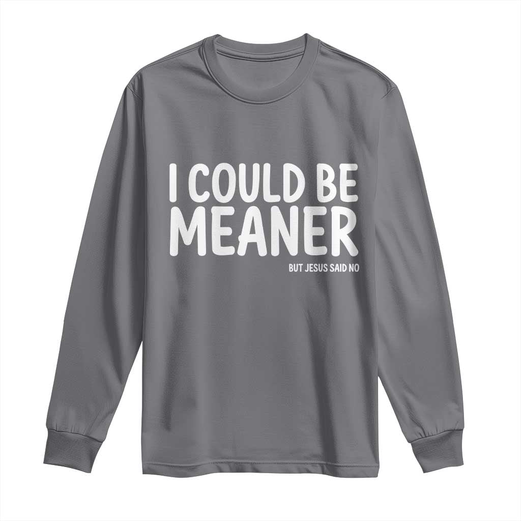 I Could Be Meaner But Jesus Said No Long Sleeve Shirt Funny Christian TS10 Charcoal Print Your Wear