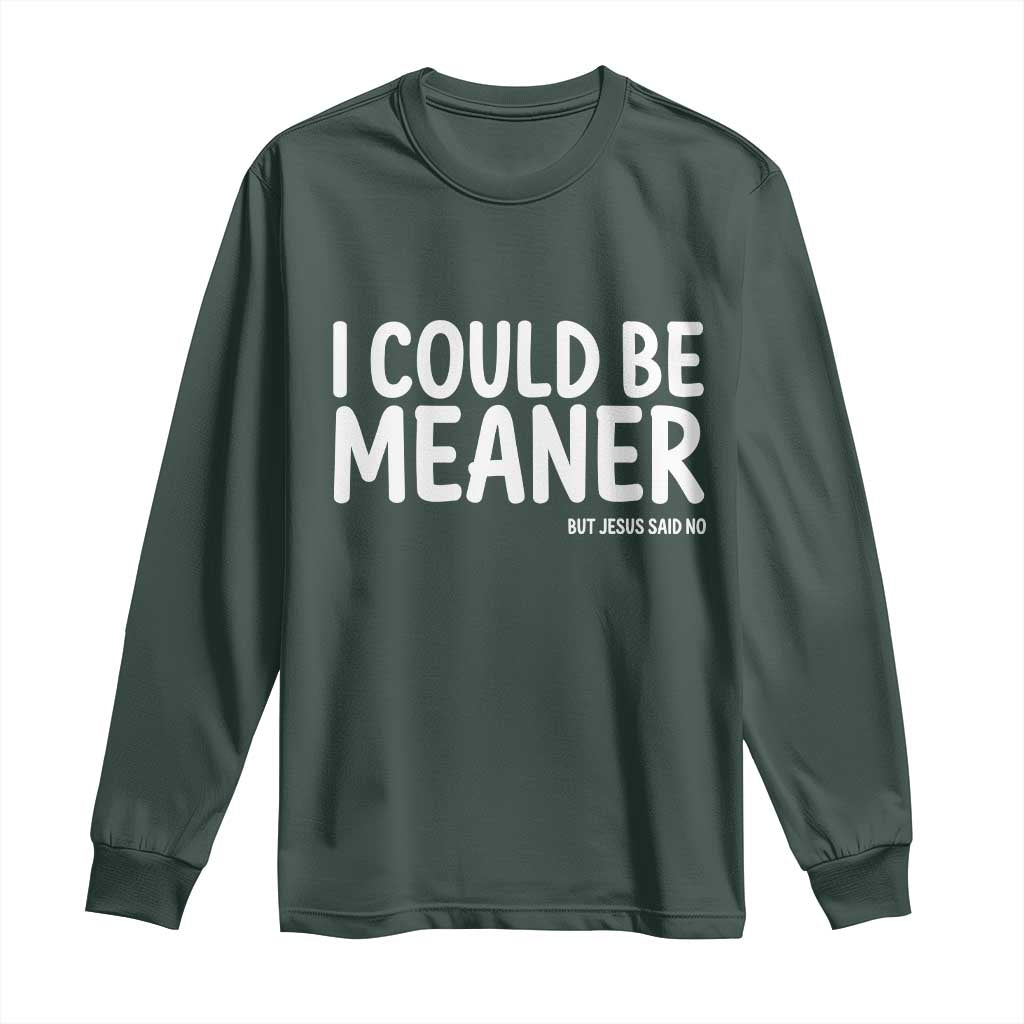 I Could Be Meaner But Jesus Said No Long Sleeve Shirt Funny Christian TS10 Dark Forest Green Print Your Wear