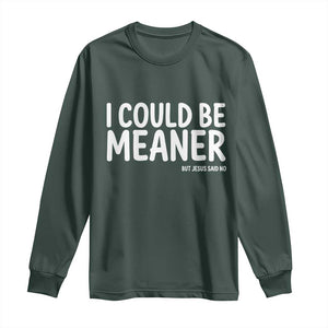I Could Be Meaner But Jesus Said No Long Sleeve Shirt Funny Christian TS10 Dark Forest Green Print Your Wear