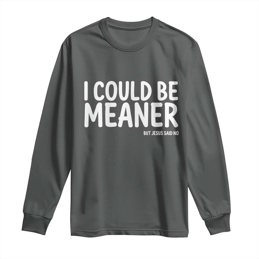 I Could Be Meaner But Jesus Said No Long Sleeve Shirt Funny Christian TS10 Dark Heather Print Your Wear