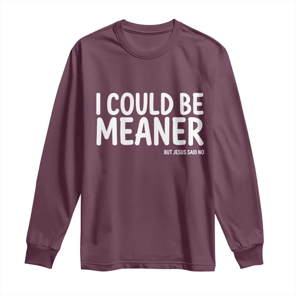 I Could Be Meaner But Jesus Said No Long Sleeve Shirt Funny Christian TS10 Maroon Print Your Wear