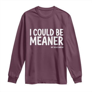 I Could Be Meaner But Jesus Said No Long Sleeve Shirt Funny Christian TS10 Maroon Print Your Wear