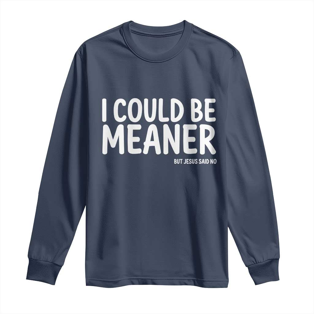 I Could Be Meaner But Jesus Said No Long Sleeve Shirt Funny Christian TS10 Navy Print Your Wear