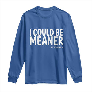I Could Be Meaner But Jesus Said No Long Sleeve Shirt Funny Christian TS10 Royal Blue Print Your Wear