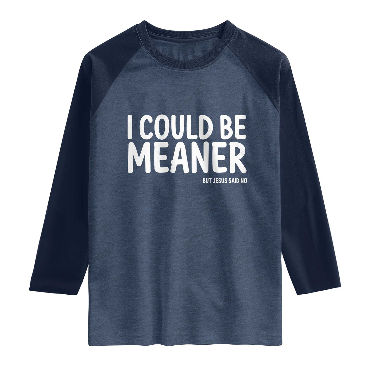 I Could Be Meaner But Jesus Said No Raglan Shirt Funny Christian TS10 Heather Denim Navy Print Your Wear