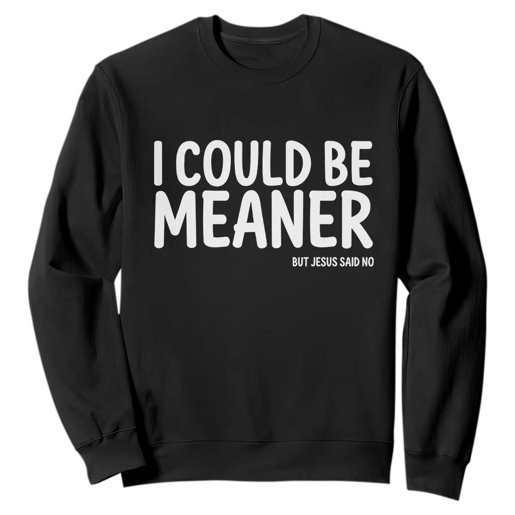 I Could Be Meaner But Jesus Said No Sweatshirt Funny Christian TS10 Black Print Your Wear
