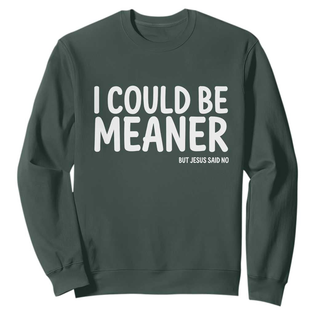 I Could Be Meaner But Jesus Said No Sweatshirt Funny Christian TS10 Dark Forest Green Print Your Wear