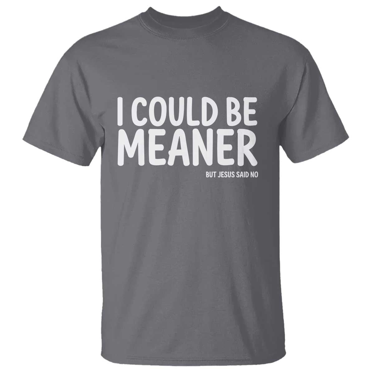 I Could Be Meaner But Jesus Said No T Shirt Funny Christian TS10 Charcoal Print Your Wear