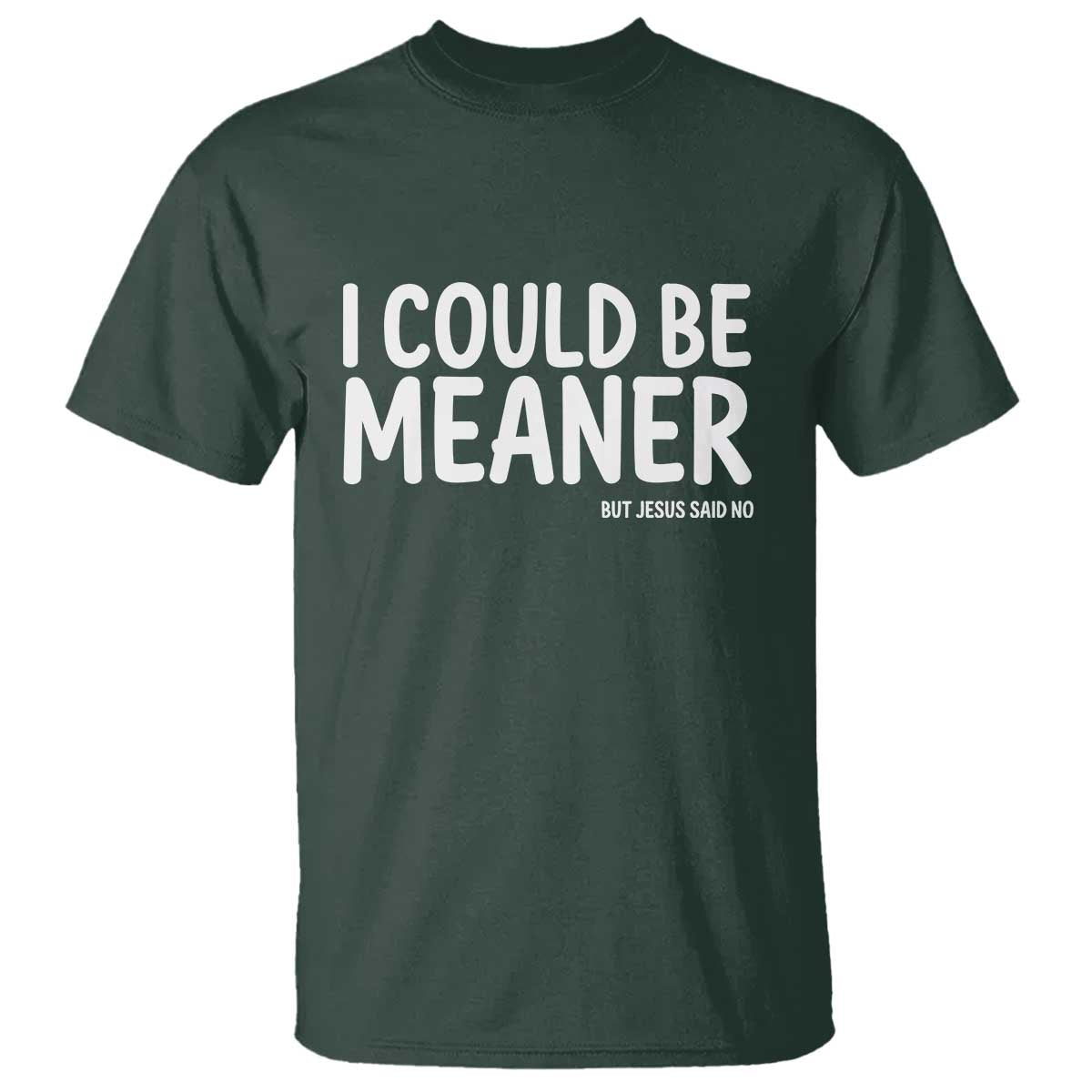 I Could Be Meaner But Jesus Said No T Shirt Funny Christian TS10 Dark Forest Green Print Your Wear
