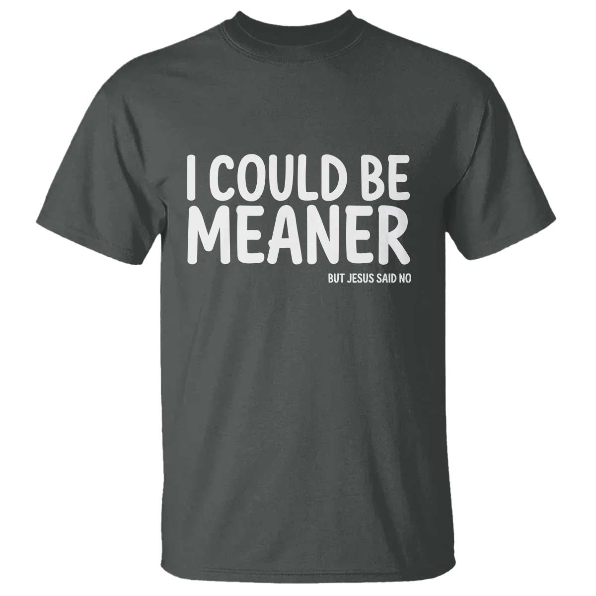 I Could Be Meaner But Jesus Said No T Shirt Funny Christian TS10 Dark Heather Print Your Wear