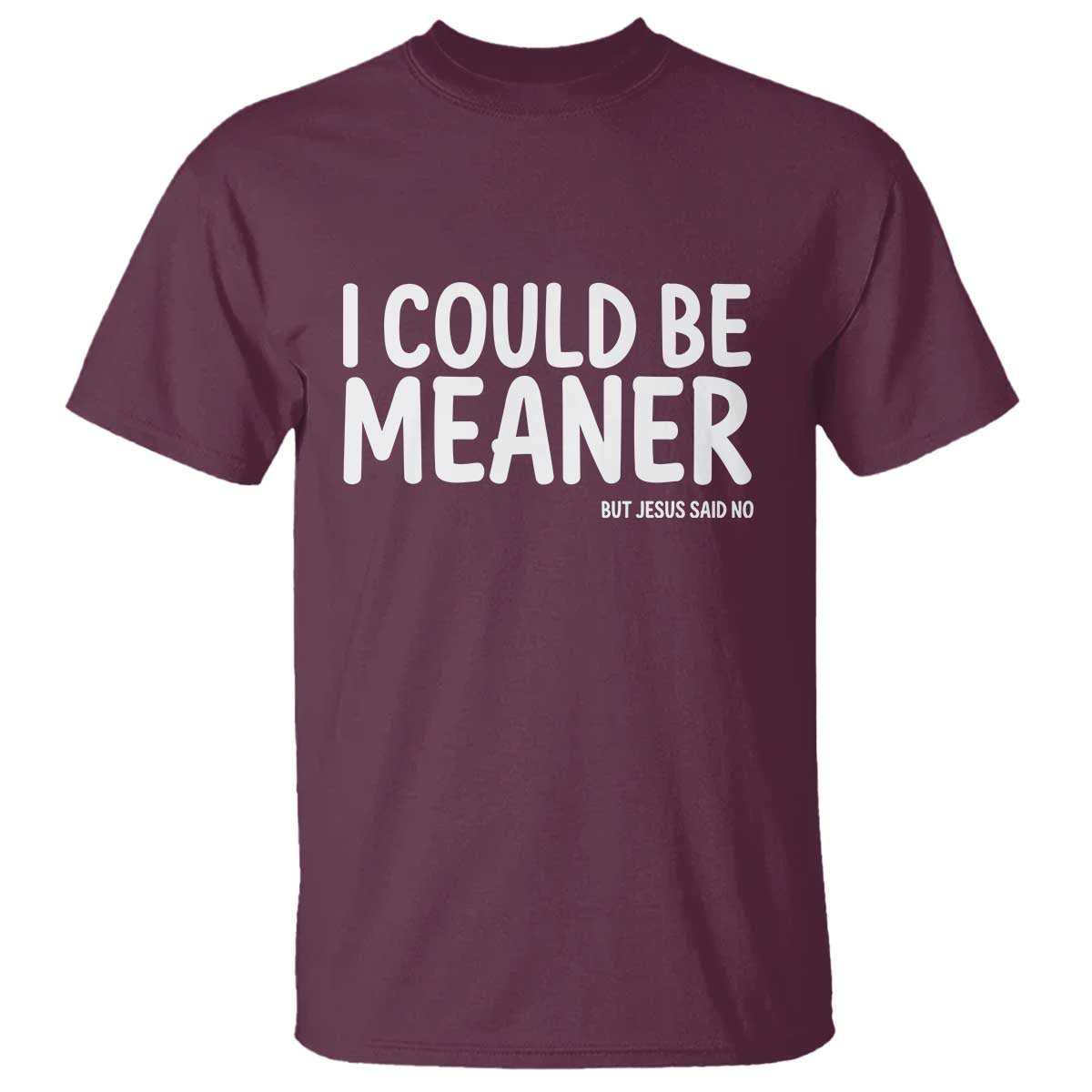 I Could Be Meaner But Jesus Said No T Shirt Funny Christian TS10 Maroon Print Your Wear