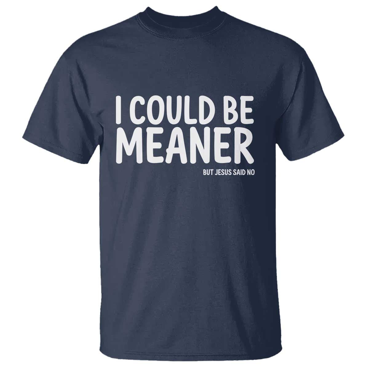 I Could Be Meaner But Jesus Said No T Shirt Funny Christian TS10 Navy Print Your Wear