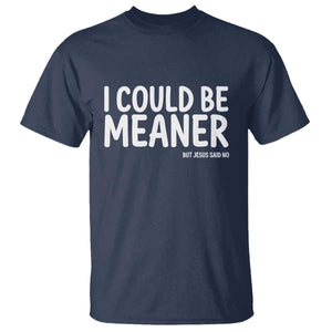 I Could Be Meaner But Jesus Said No T Shirt Funny Christian TS10 Navy Print Your Wear