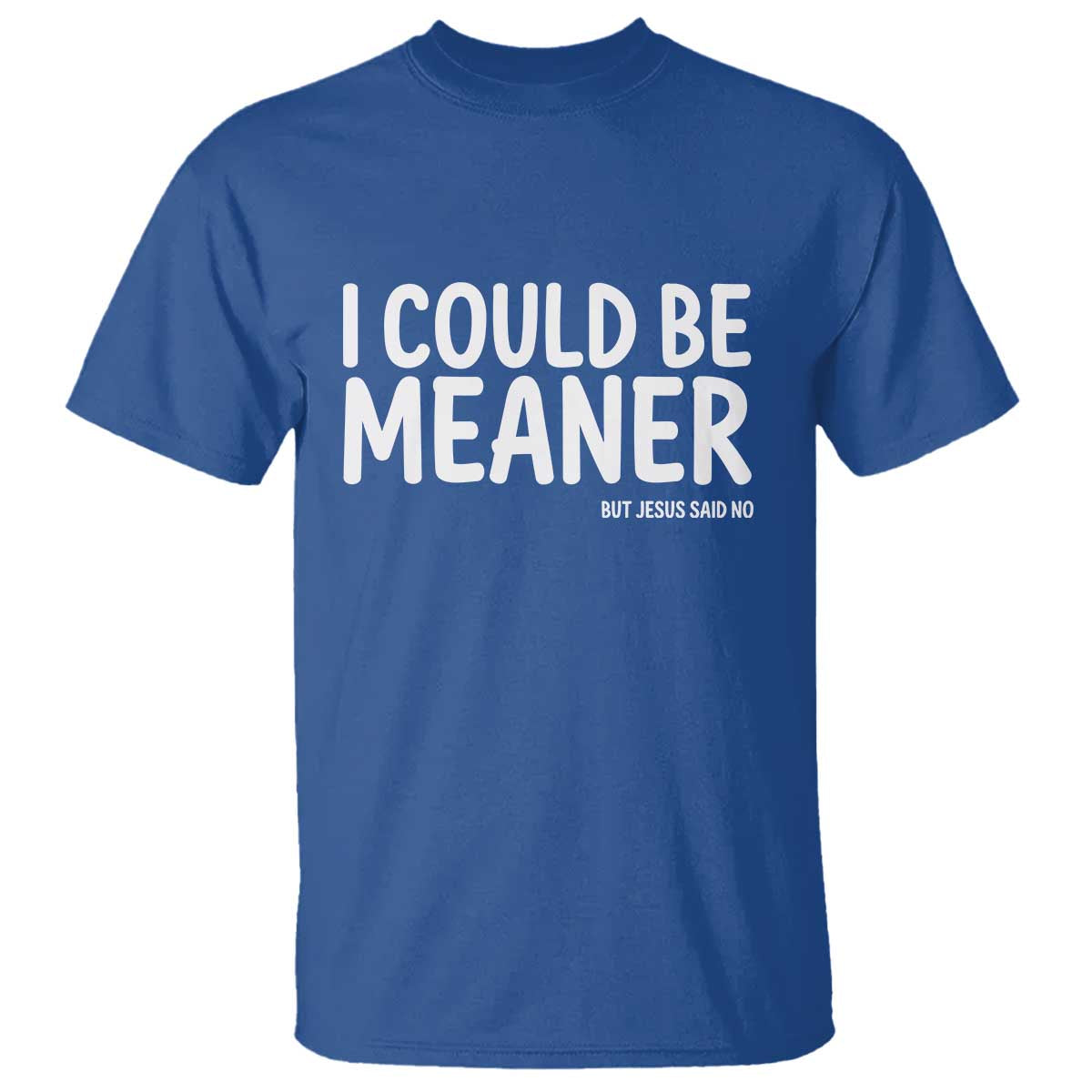 I Could Be Meaner But Jesus Said No T Shirt Funny Christian TS10 Royal Blue Print Your Wear