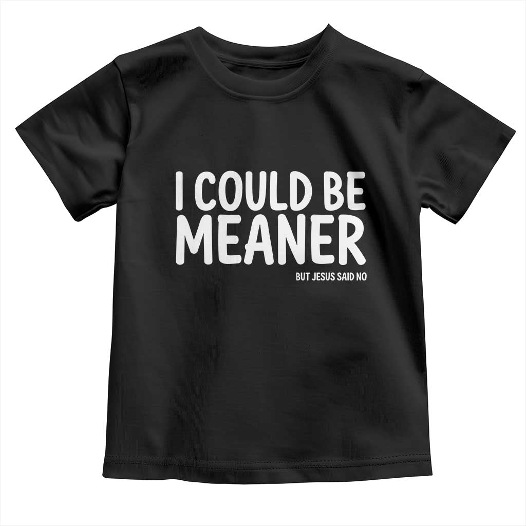 I Could Be Meaner But Jesus Said No Toddler T Shirt Funny Christian TS10 Black Print Your Wear