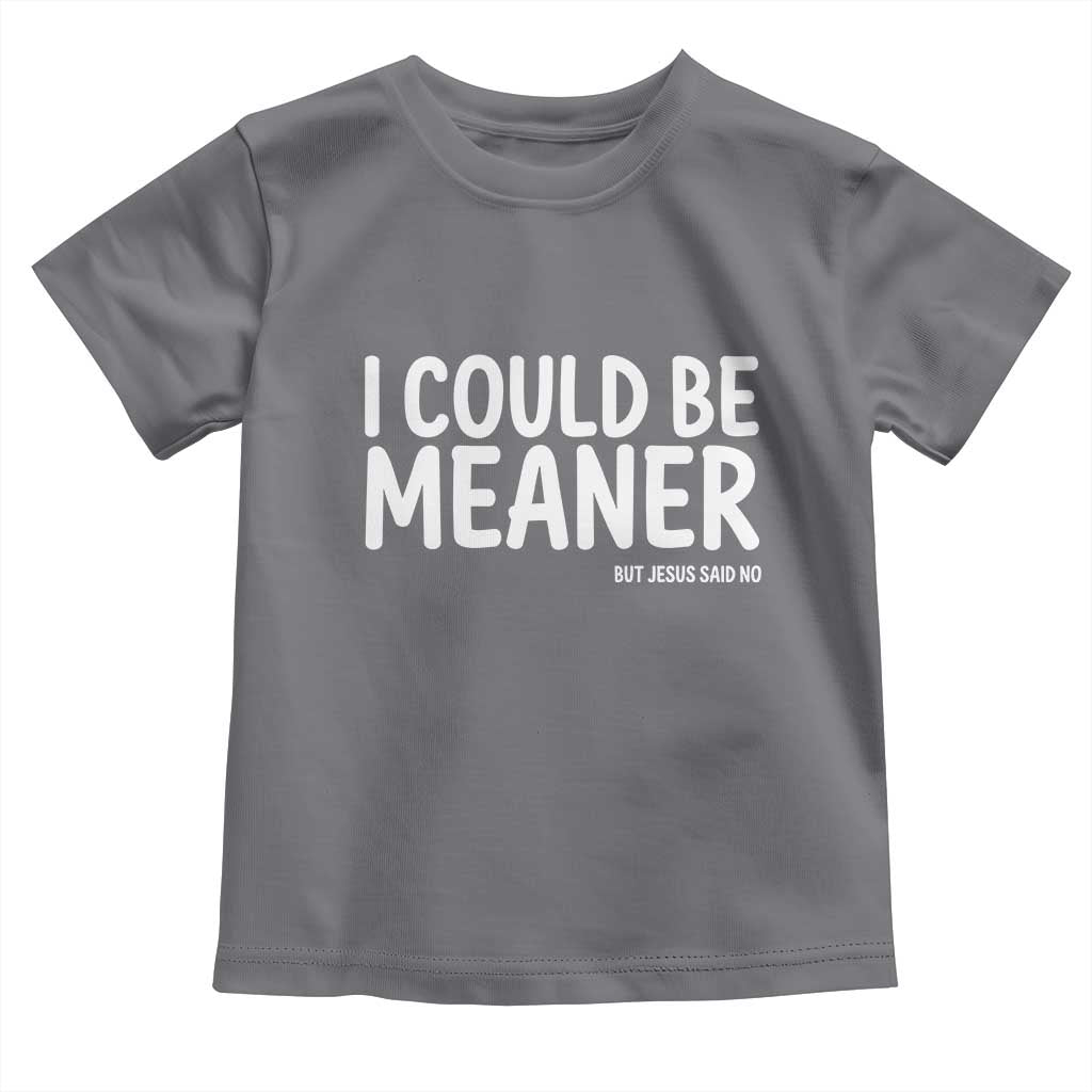 I Could Be Meaner But Jesus Said No Toddler T Shirt Funny Christian TS10 Charcoal Print Your Wear