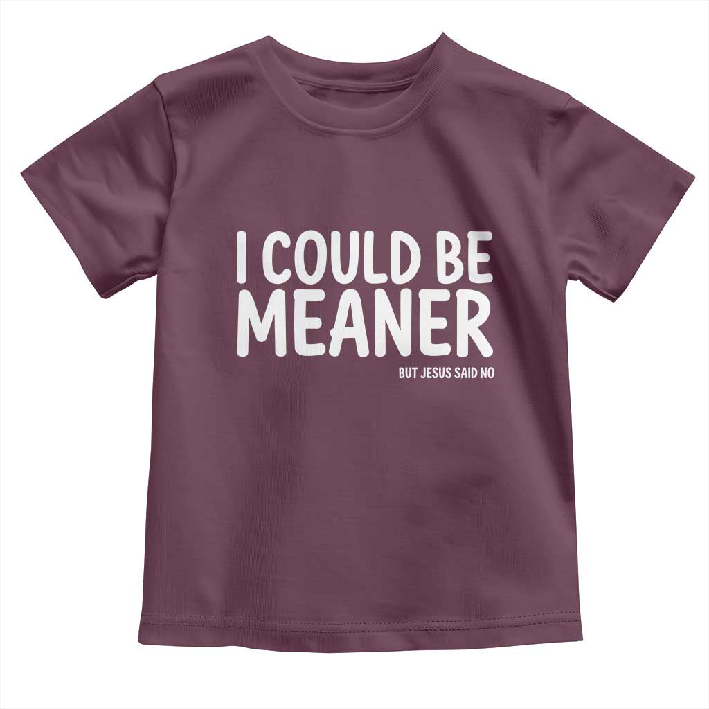 I Could Be Meaner But Jesus Said No Toddler T Shirt Funny Christian TS10 Maroon Print Your Wear