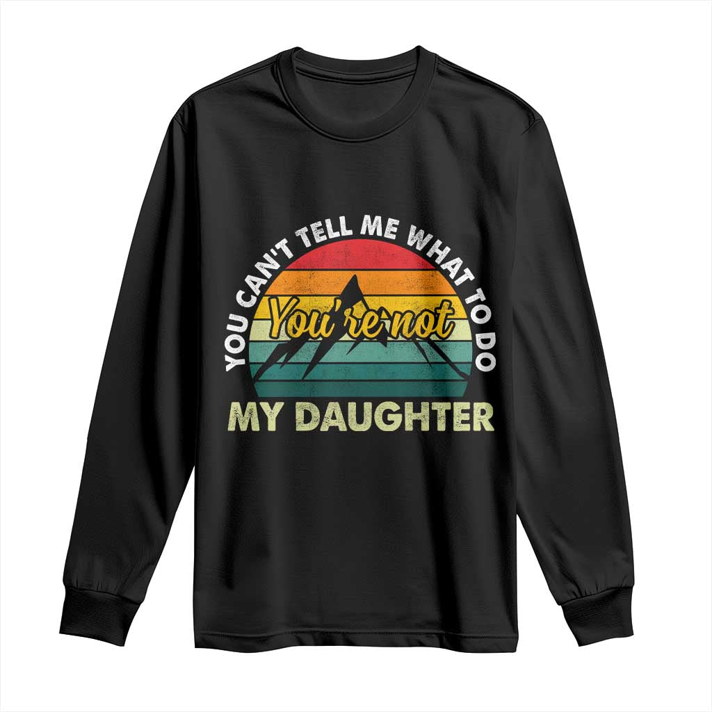 You Cant Tell Me What to Do Youre Not My Daughter Long Sleeve Shirt Funny Girl Dad Saying Gag Gift