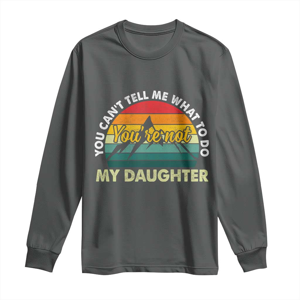You Cant Tell Me What to Do Youre Not My Daughter Long Sleeve Shirt Funny Girl Dad Saying Gag Gift