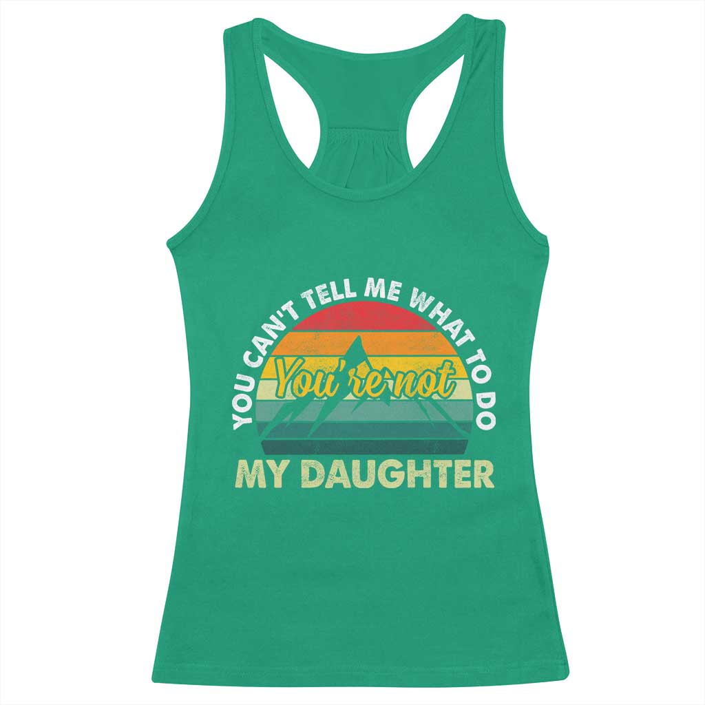 You Cant Tell Me What to Do Youre Not My Daughter Racerback Tank Top Funny Girl Dad Saying Gag Gift TS10 Irish Green Print Your Wear