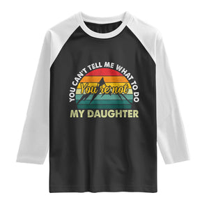 You Cant Tell Me What to Do Youre Not My Daughter Raglan Shirt Funny Girl Dad Saying Gag Gift