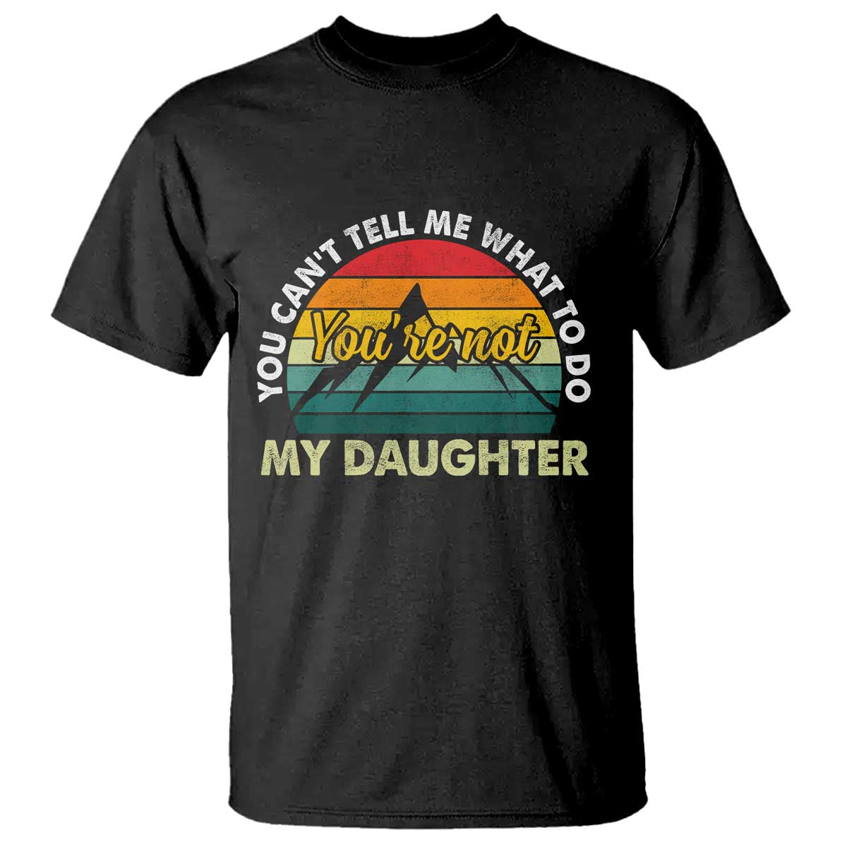 You Cant Tell Me What to Do Youre Not My Daughter T Shirt Funny Girl Dad Saying Gag Gift TS10 Black Print Your Wear