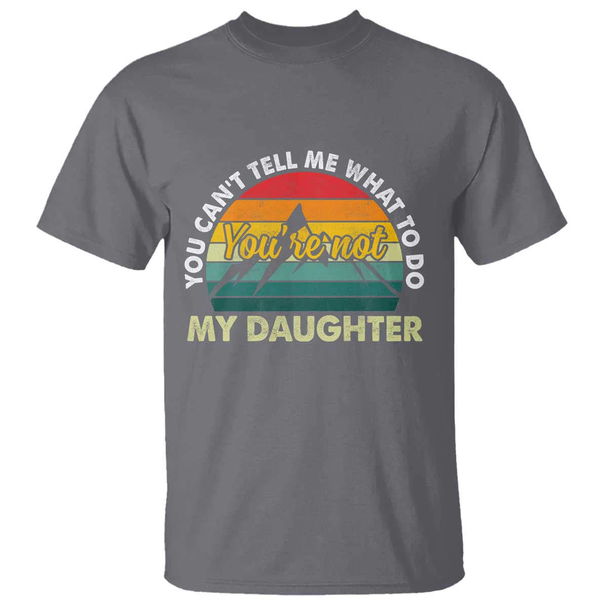 You Cant Tell Me What to Do Youre Not My Daughter T Shirt Funny Girl Dad Saying Gag Gift TS10 Charcoal Print Your Wear