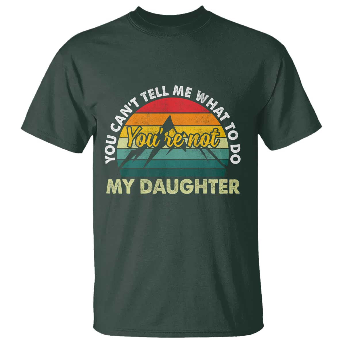 You Cant Tell Me What to Do Youre Not My Daughter T Shirt Funny Girl Dad Saying Gag Gift TS10 Dark Forest Green Print Your Wear