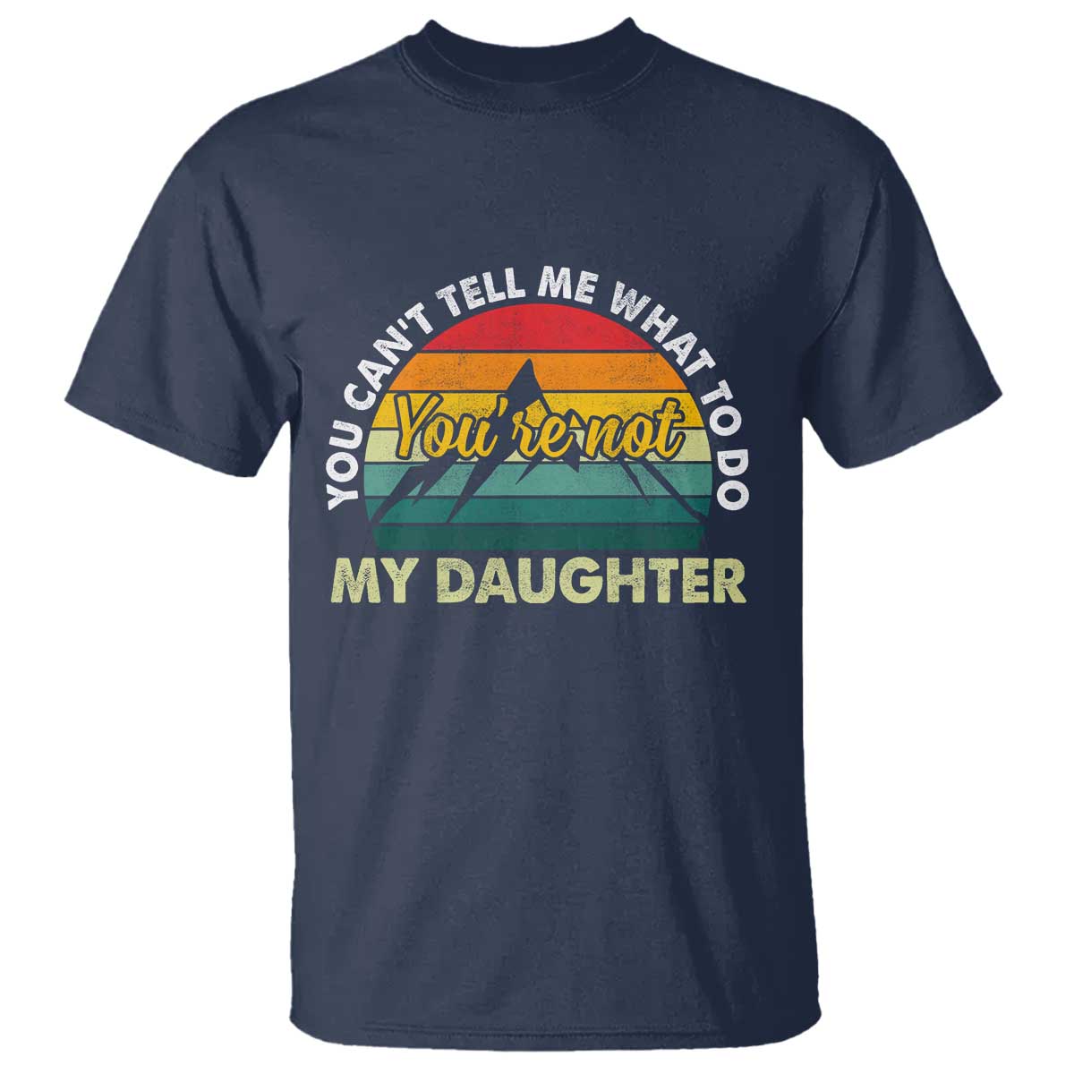 You Cant Tell Me What to Do Youre Not My Daughter T Shirt Funny Girl Dad Saying Gag Gift TS10 Navy Print Your Wear