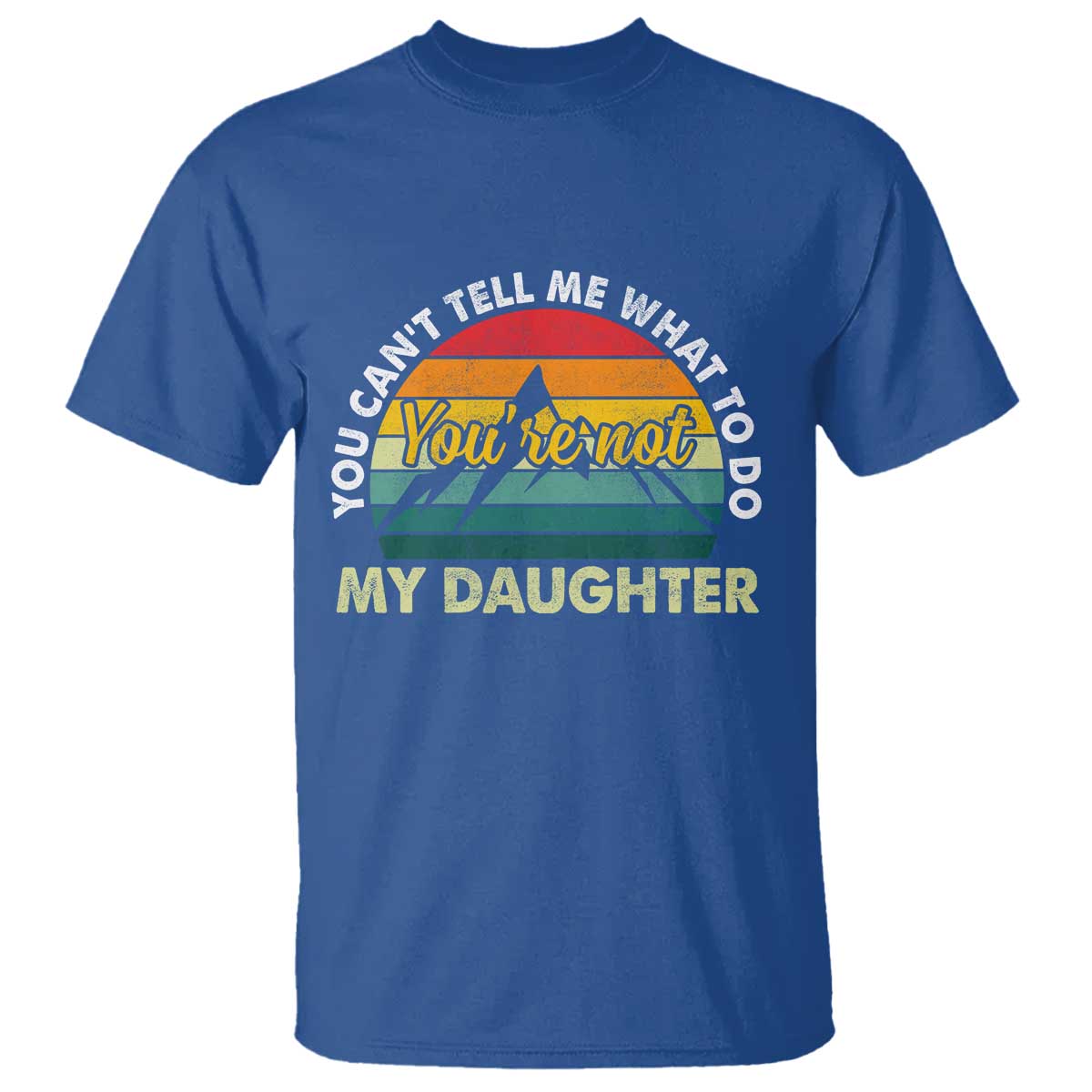 You Cant Tell Me What to Do Youre Not My Daughter T Shirt Funny Girl Dad Saying Gag Gift TS10 Royal Blue Print Your Wear