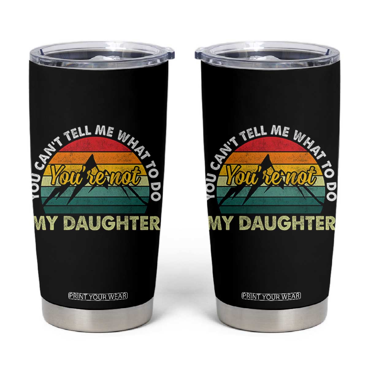 You Cant Tell Me What to Do Youre Not My Daughter Tumbler Cup Funny Girl Dad Saying Gag Gift TS10 Black Print Your Wear