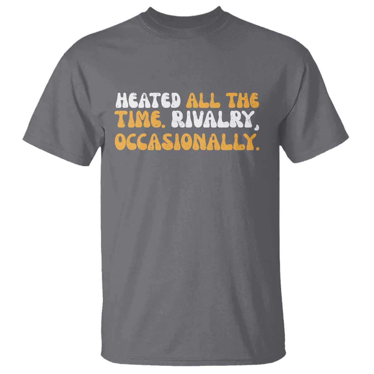 Heated All The time Rivalry Occasionally T Shirt TS10 Charcoal Print Your Wear
