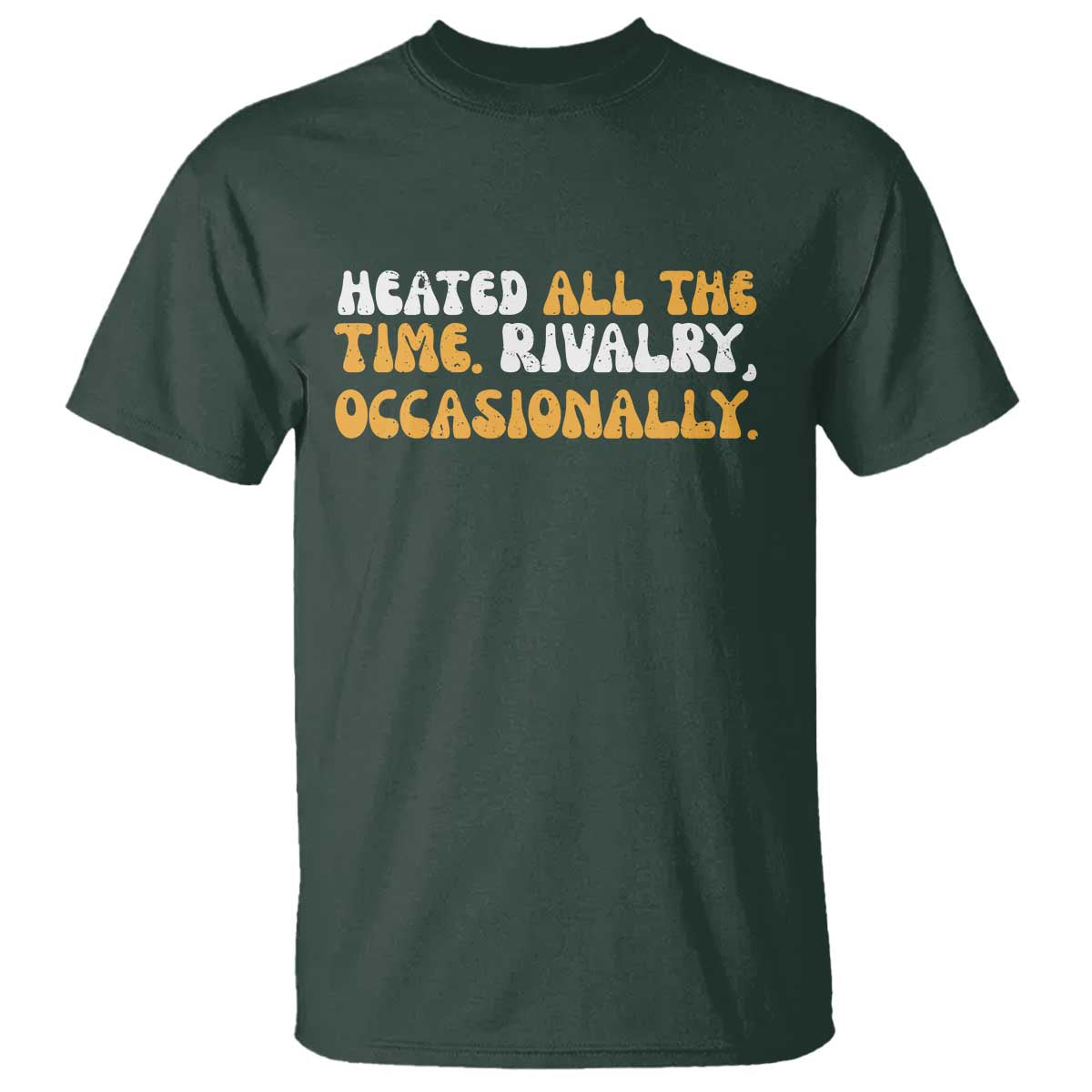 Heated All The time Rivalry Occasionally T Shirt TS10 Dark Forest Green Print Your Wear
