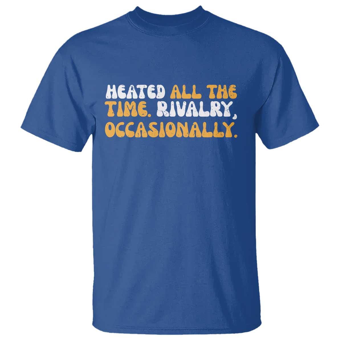 Heated All The time Rivalry Occasionally T Shirt TS10 Royal Blue Print Your Wear