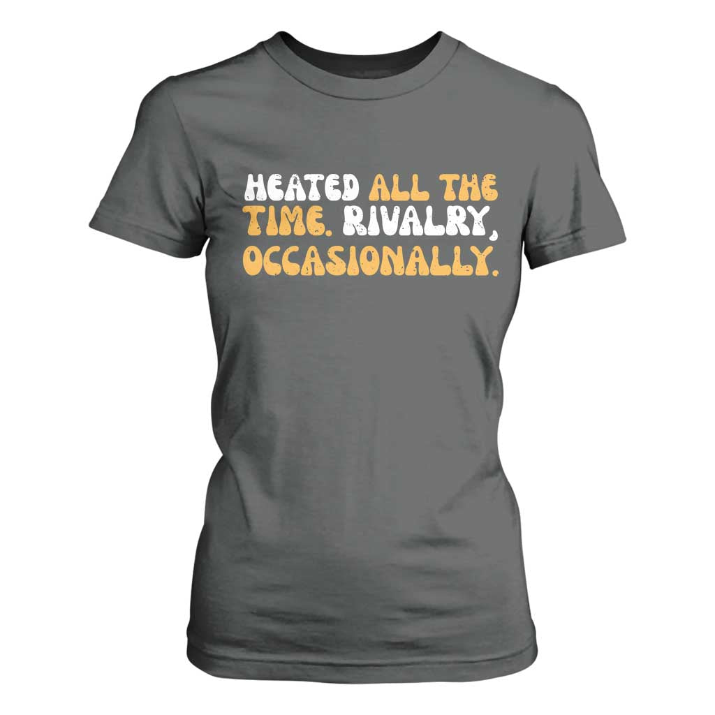 Heated All The time Rivalry Occasionally T Shirt For Women TS10 Dark Heather Print Your Wear
