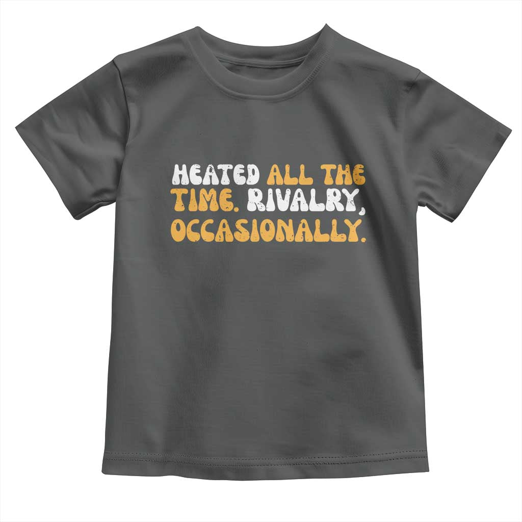 Heated All The time Rivalry Occasionally Toddler T Shirt TS10 Dark Heather Print Your Wear