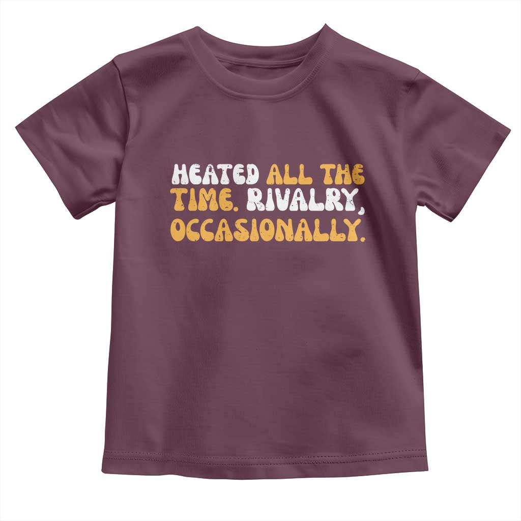 Heated All The time Rivalry Occasionally Toddler T Shirt TS10 Maroon Print Your Wear