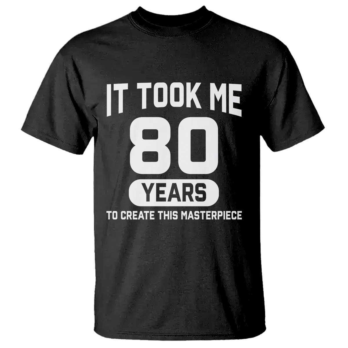 80th Birthday T Shirt To Create This Masterpiece 80 Year Old Gift TS10 Black Print Your Wear