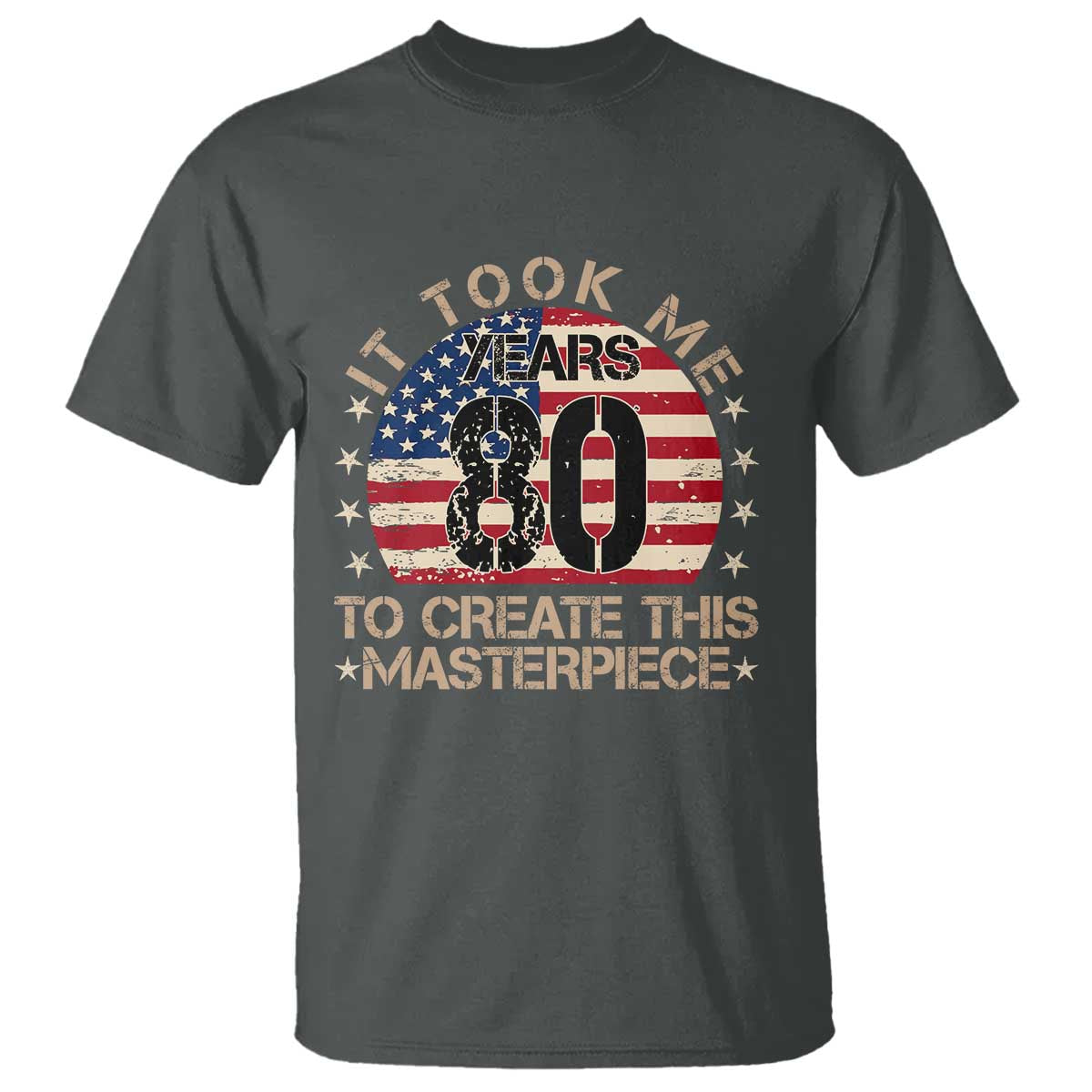 80th Birthday T Shirt It Took Me 80 Years To Create This Masterpiece Vintage American Flag