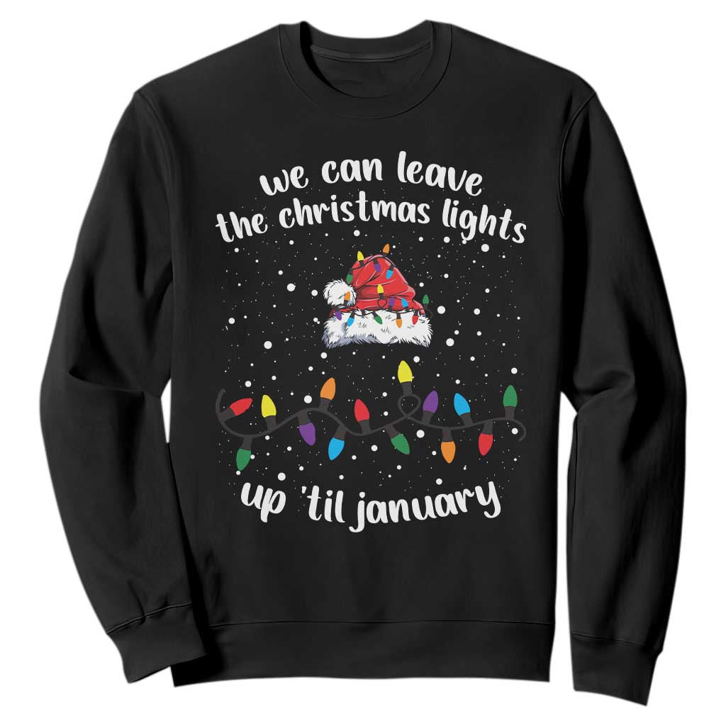 Funny Christmas Sweatshirt We Can Leave The Christmas Lights Up 'Til January Merry Xmas Lights TS10 Black Print Your Wear