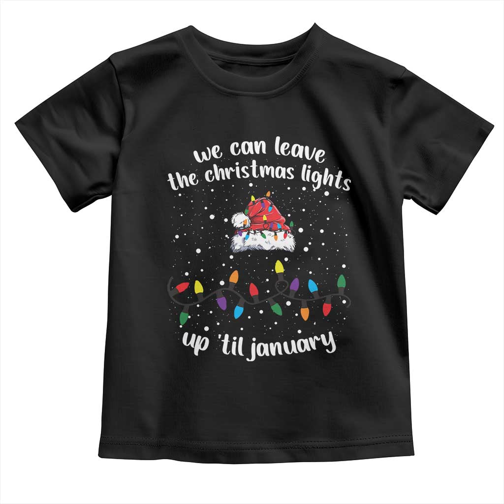 Funny Christmas Toddler T Shirt We Can Leave The Christmas Lights Up 'Til January Merry Xmas Lights TS10 Black Print Your Wear