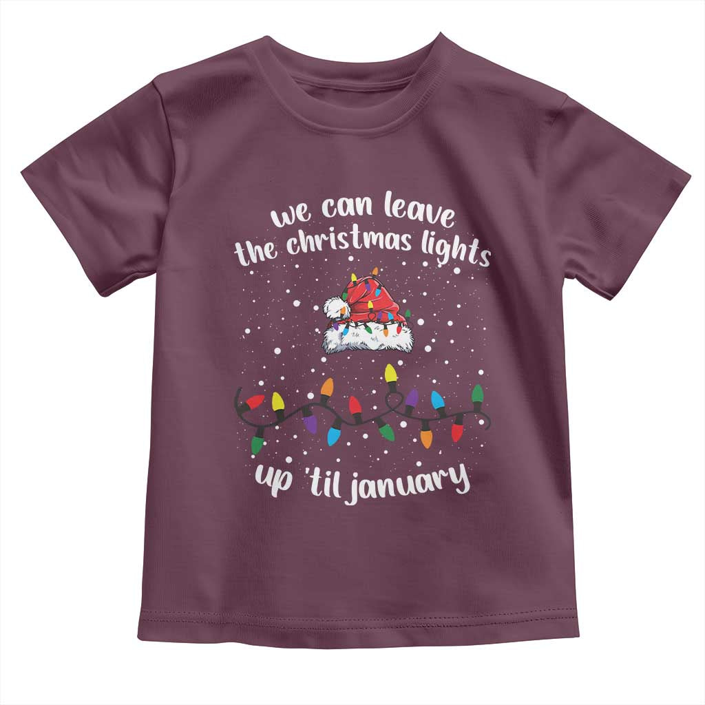 Funny Christmas Toddler T Shirt We Can Leave The Christmas Lights Up 'Til January Merry Xmas Lights TS10 Maroon Print Your Wear