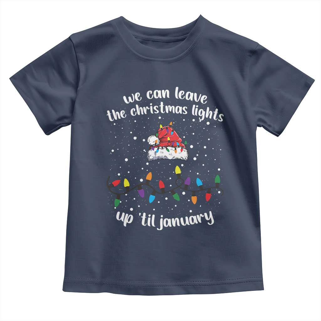 Funny Christmas Toddler T Shirt We Can Leave The Christmas Lights Up 'Til January Merry Xmas Lights TS10 Navy Print Your Wear