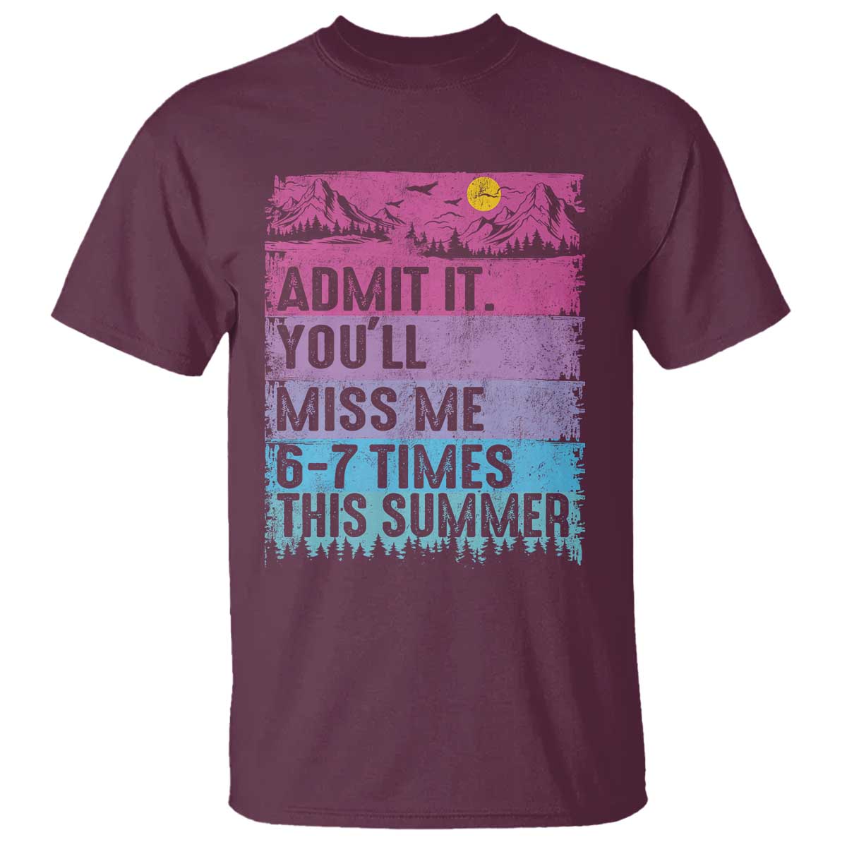 Funny Last Day T Shirt Admit It You Will Miss Me 6-7 Times This Summer TS10 Maroon Print Your Wear