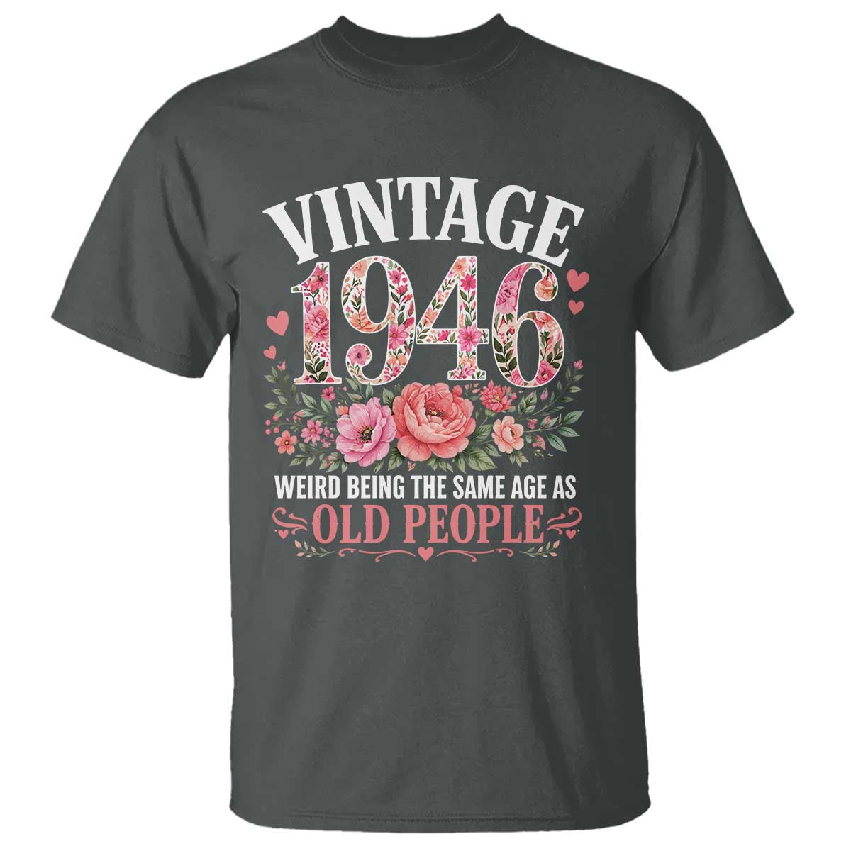 80th Birthday Gifts For Her T Shirt Floral 1946 Weird Being The Same Age As Old People TS10 Dark Heather Print Your Wear
