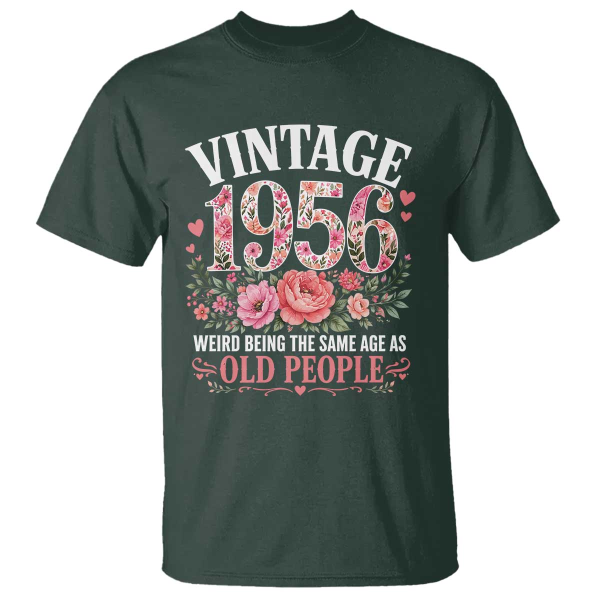 70th Birthday Gifts For Her T Shirt Floral 1956 Weird Being The Same Age As Old People TS10 Dark Forest Green Print Your Wear